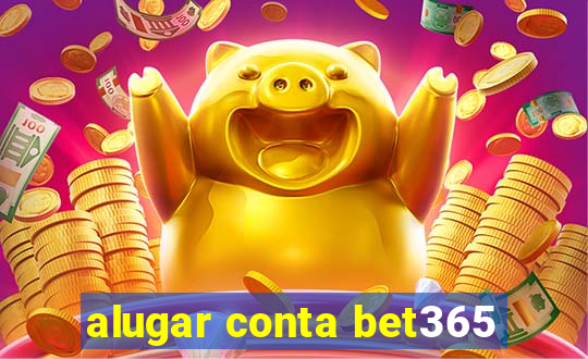 alugar conta bet365